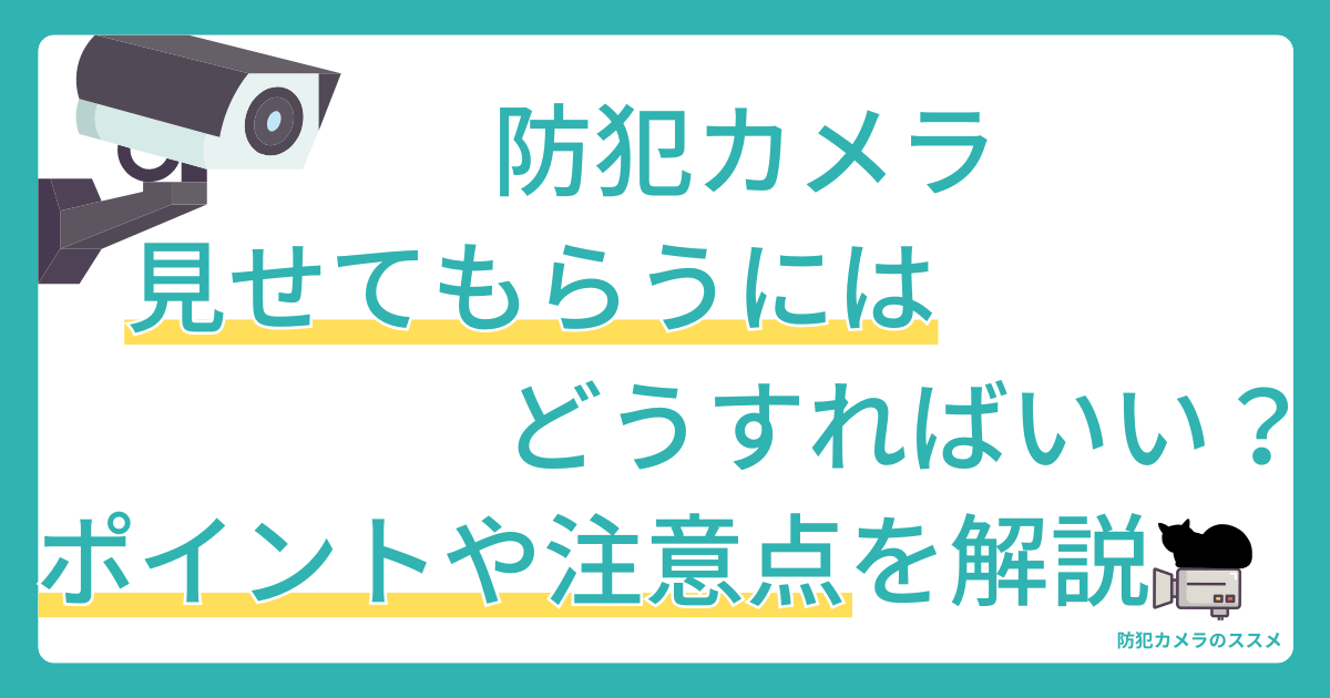 防犯カメラ見せてもらうにはどうすればいい？ポイントや注意点を解説