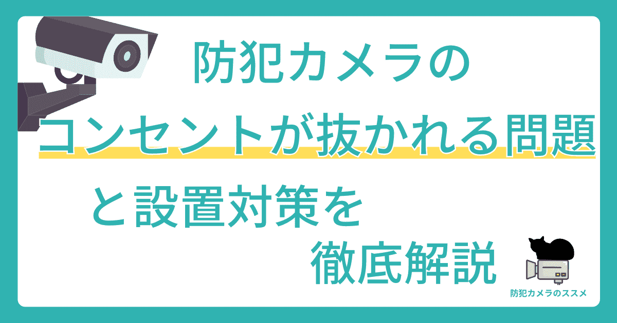 防犯カメラのコンセントが抜かれる問題と設置対策を徹底解説