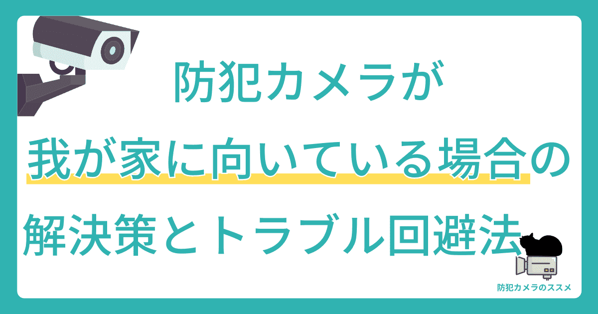 防犯カメラが我が家に向いている場合の解決策とトラブル回避法