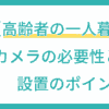 【高齢者の一人暮らし】防犯カメラの必要性と設置のポイント