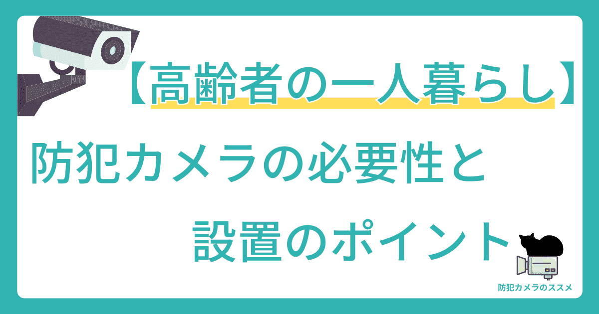 【高齢者の一人暮らし】防犯カメラの必要性と設置のポイント