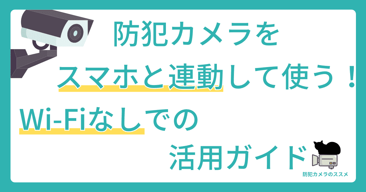 防犯カメラをスマホと連動して使う！Wi-Fiなしでの活用ガイド